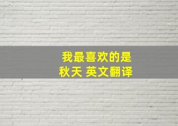 我最喜欢的是秋天 英文翻译